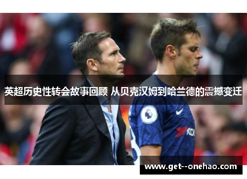 英超历史性转会故事回顾 从贝克汉姆到哈兰德的震撼变迁