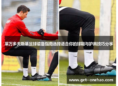 莱万多夫斯基足球装备指南选择适合你的球鞋与护具技巧分享
