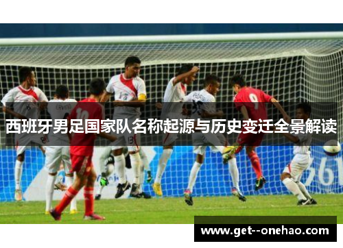 西班牙男足国家队名称起源与历史变迁全景解读