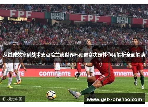 从进球效率到战术支点哈兰德世界杯预选赛决定性作用解析全面解读