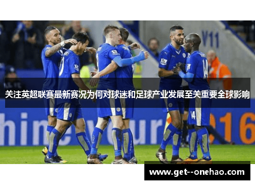 关注英超联赛最新赛况为何对球迷和足球产业发展至关重要全球影响