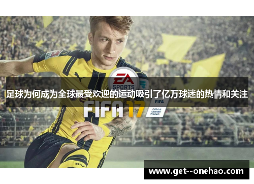 足球为何成为全球最受欢迎的运动吸引了亿万球迷的热情和关注