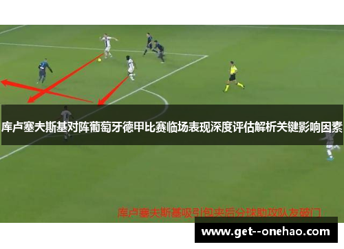 库卢塞夫斯基对阵葡萄牙德甲比赛临场表现深度评估解析关键影响因素
