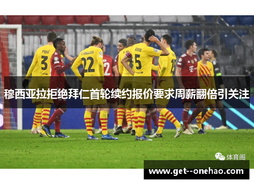 穆西亚拉拒绝拜仁首轮续约报价要求周薪翻倍引关注