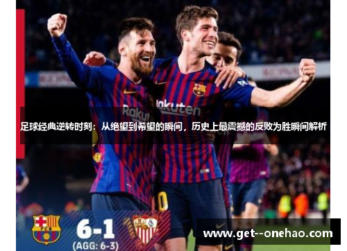 足球经典逆转时刻：从绝望到希望的瞬间，历史上最震撼的反败为胜瞬间解析