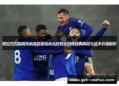阿拉巴对阵阿森纳英超赛场高光时刻全回顾经典瞬间与战术价值解析