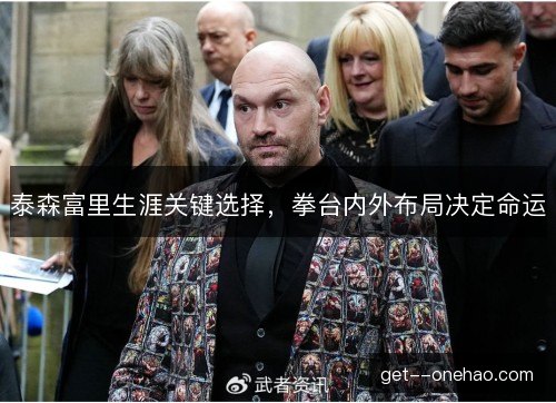 泰森富里生涯关键选择，拳台内外布局决定命运